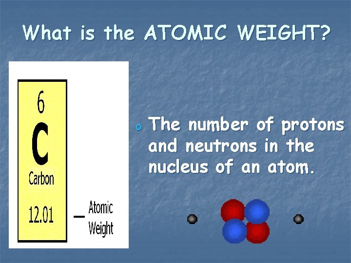 What is the ATOMIC WEIGHT? o The number of protons and neutrons in the