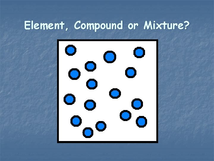Element, Compound or Mixture? 