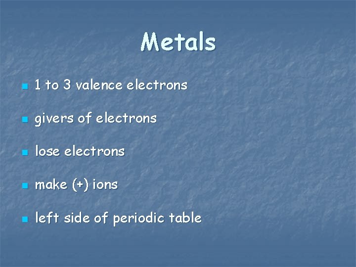 Metals n 1 to 3 valence electrons n givers of electrons n lose electrons