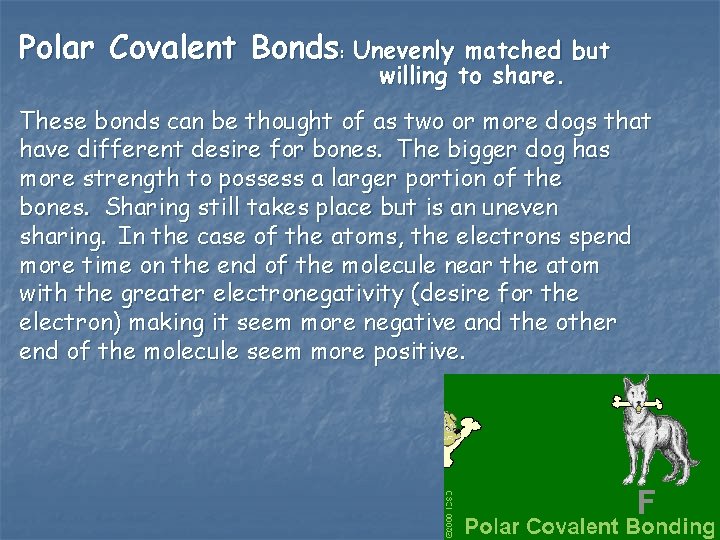Polar Covalent Bonds: Unevenly matched but willing to share. These bonds can be thought
