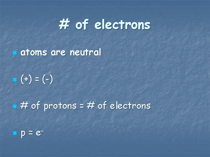# of electrons n atoms are neutral n (+) = (-) n # of