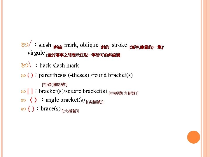  ：slash [斜線] mark, oblique [斜的] stroke [(寫字, 繪畫的)一筆], virgule [置於兩字之間表示任取一字皆可的斜線號]  ：back slash