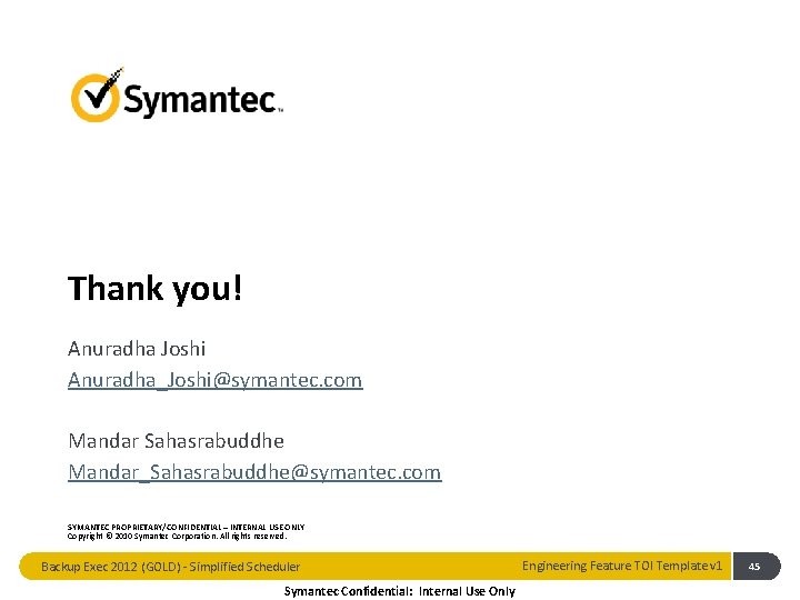 Thank you! Anuradha Joshi Anuradha_Joshi@symantec. com Mandar Sahasrabuddhe Mandar_Sahasrabuddhe@symantec. com SYMANTEC PROPRIETARY/CONFIDENTIAL – INTERNAL