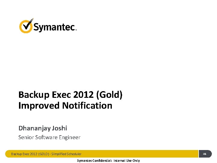 Backup Exec 2012 (Gold) Improved Notification Dhananjay Joshi Senior Software Engineer Backup Exec 2012