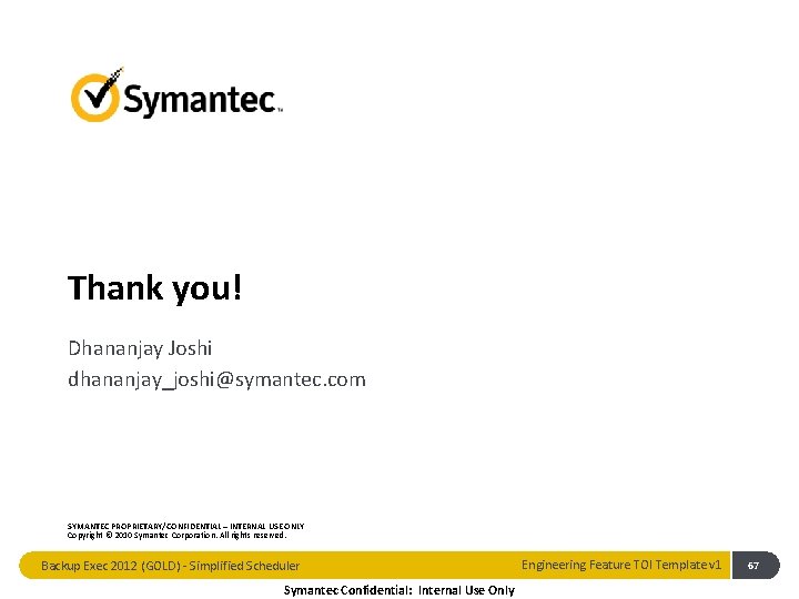 Thank you! Dhananjay Joshi dhananjay_joshi@symantec. com SYMANTEC PROPRIETARY/CONFIDENTIAL – INTERNAL USE ONLY Copyright ©