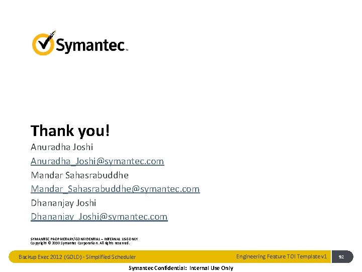 Thank you! Anuradha Joshi Anuradha_Joshi@symantec. com Mandar Sahasrabuddhe Mandar_Sahasrabuddhe@symantec. com Dhananjay Joshi Dhananjay_Joshi@symantec. com