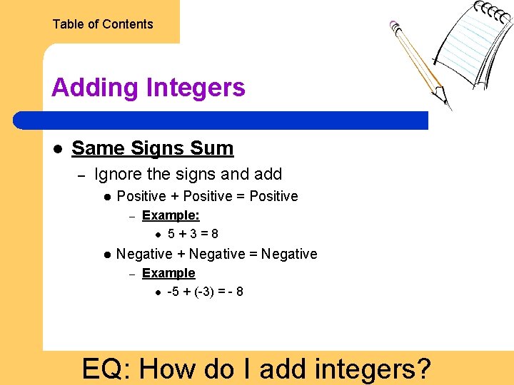Table of Contents Adding Integers l Same Signs Sum – Ignore the signs and
