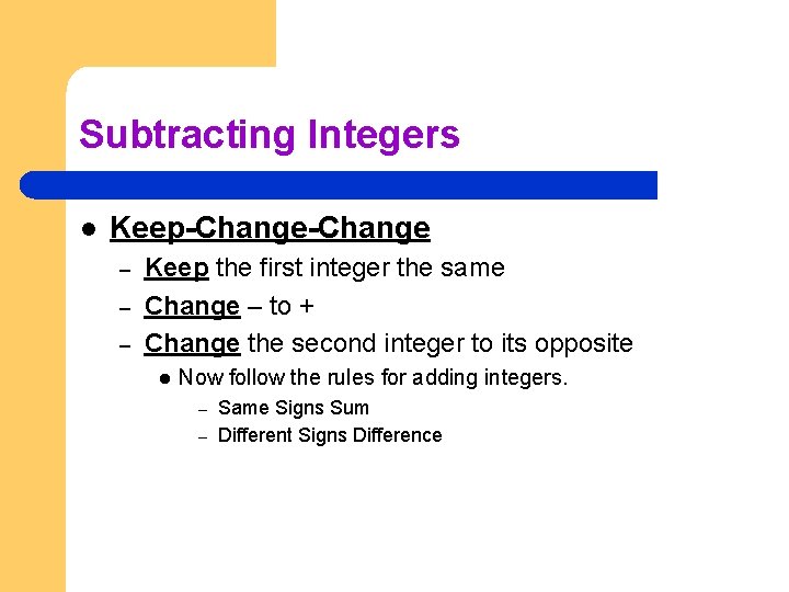 Subtracting Integers l Keep-Change – – – Keep the first integer the same Change