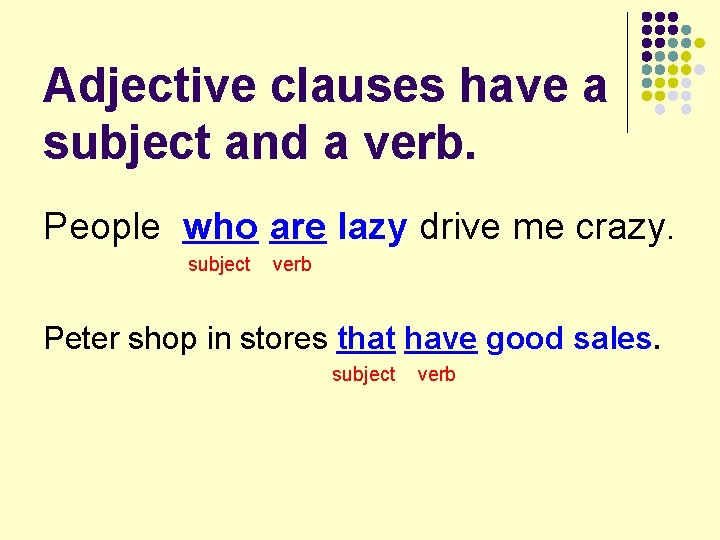 Adjective clauses have a subject and a verb. People who are lazy drive me