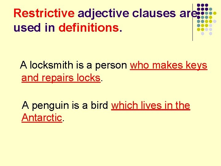 Restrictive adjective clauses are used in definitions. A locksmith is a person who makes