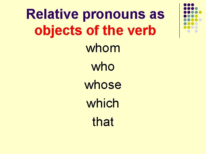 Relative pronouns as objects of the verb whom whose which that 