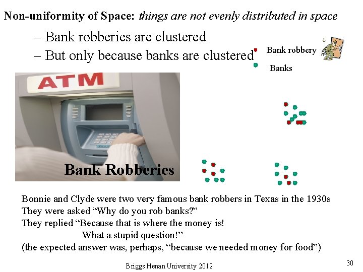 Non-uniformity of Space: things are not evenly distributed in space – Bank robberies are