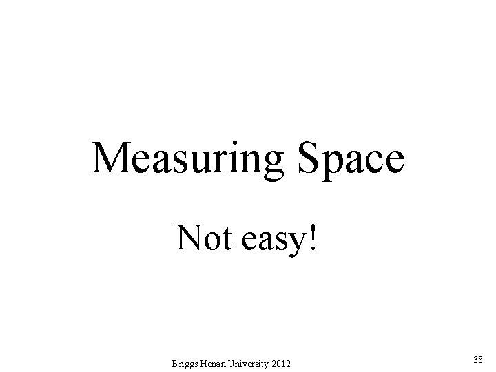 Measuring Space Not easy! Briggs Henan University 2012 38 