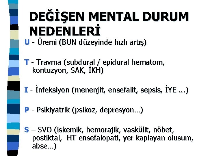 DEĞİŞEN MENTAL DURUM NEDENLERİ U - Üremi (BUN düzeyinde hızlı artış) T - Travma