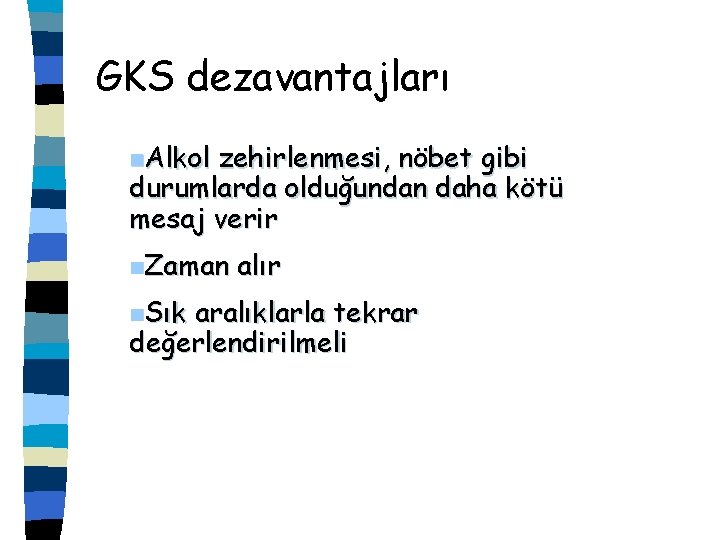 GKS dezavantajları n. Alkol zehirlenmesi, nöbet gibi durumlarda olduğundan daha kötü mesaj verir n.