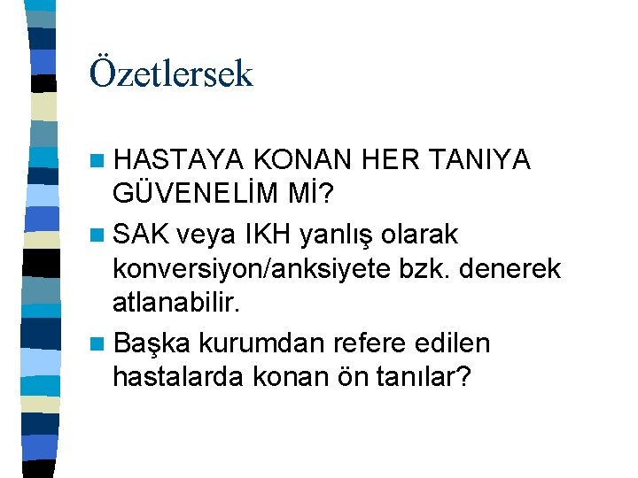 Özetlersek n HASTAYA KONAN HER TANIYA GÜVENELİM Mİ? n SAK veya IKH yanlış olarak
