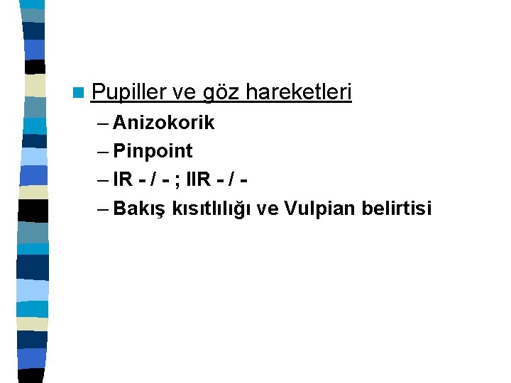 n Pupiller ve göz hareketleri – Anizokorik – Pinpoint – IR - / -
