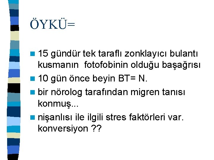 ÖYKÜ= n 15 gündür tek taraflı zonklayıcı bulantı kusmanın fotofobinin olduğu başağrısı n 10
