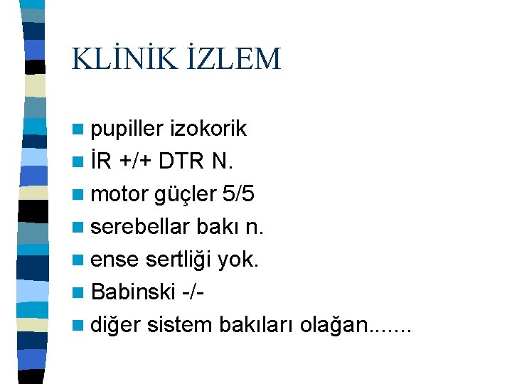 KLİNİK İZLEM n pupiller izokorik n İR +/+ DTR N. n motor güçler 5/5