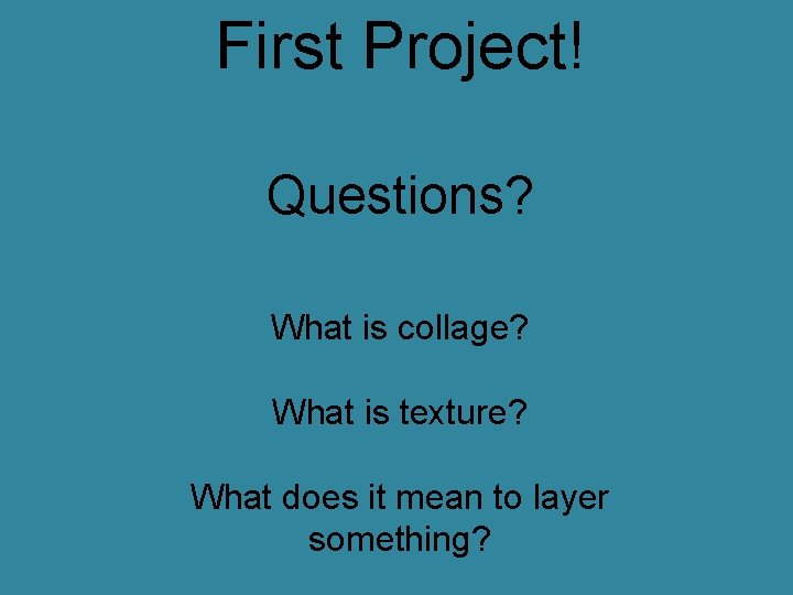 First Project! Questions? What is collage? What is texture? What does it mean to