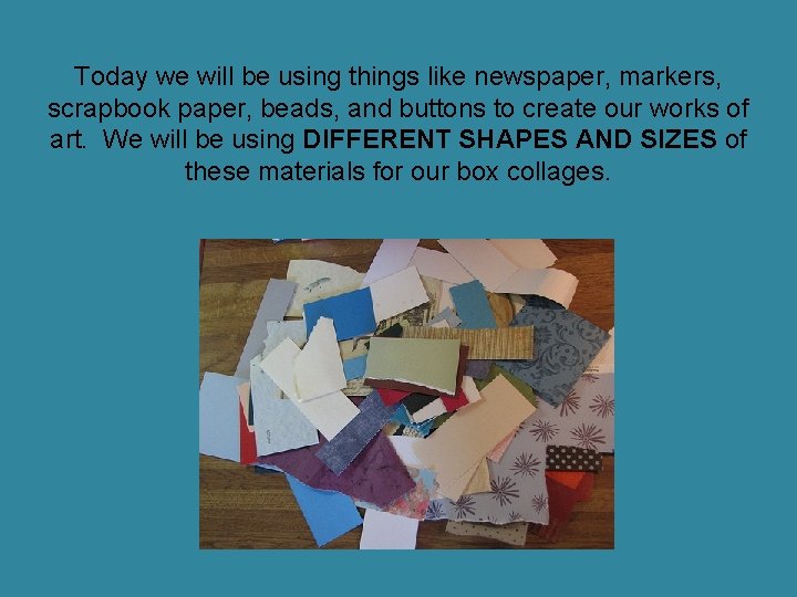 Today we will be using things like newspaper, markers, scrapbook paper, beads, and buttons