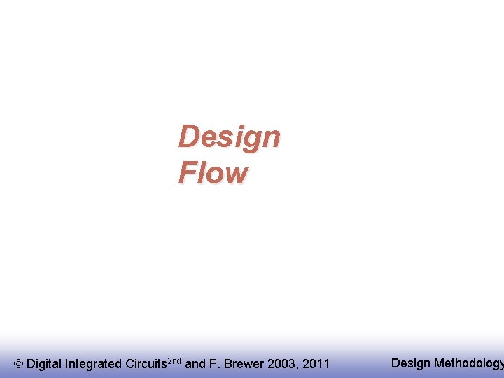 Design Flow © Digital Integrated Circuits 2 nd and F. Brewer 2003, 2011 Design