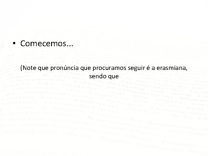  • Comecemos. . . (Note que pronúncia que procuramos seguir é a erasmiana,