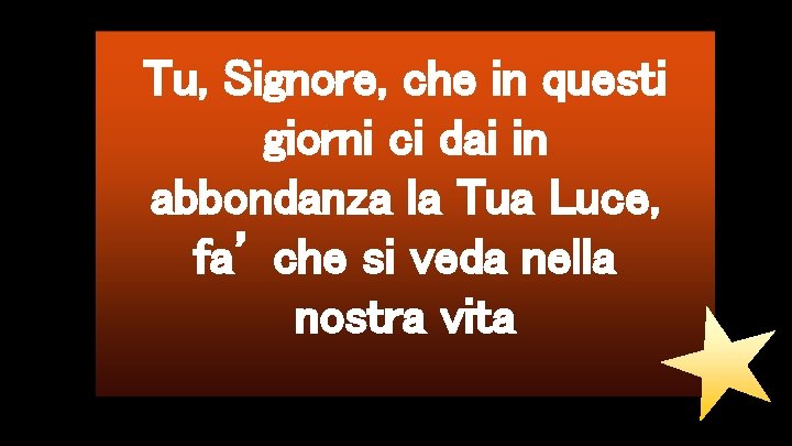 Tu, Signore, che in questi giorni ci dai in abbondanza la Tua Luce, fa’