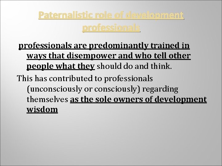Paternalistic role of development professionals are predominantly trained in ways that disempower and who