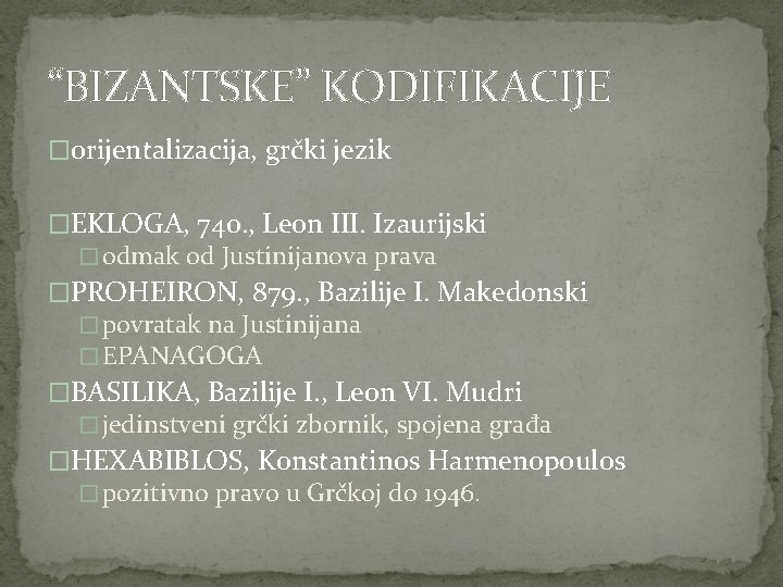 “BIZANTSKE” KODIFIKACIJE �orijentalizacija, grčki jezik �EKLOGA, 740. , Leon III. Izaurijski � odmak od