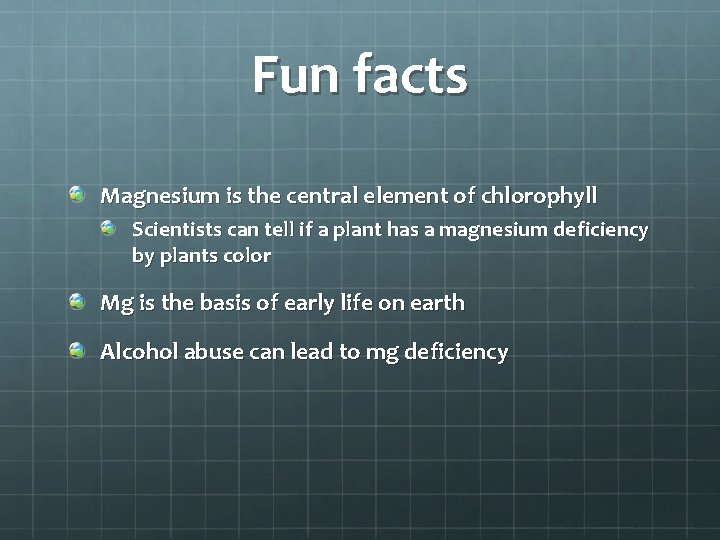 Fun facts Magnesium is the central element of chlorophyll Scientists can tell if a