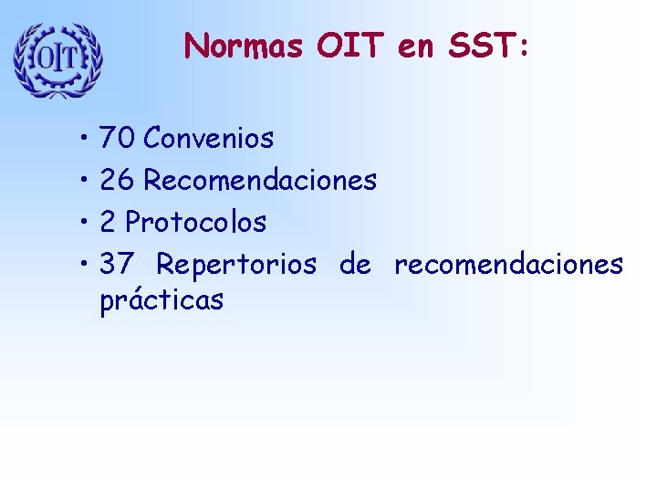 Normas OIT en SST: • • 70 Convenios 26 Recomendaciones 2 Protocolos 37 Repertorios