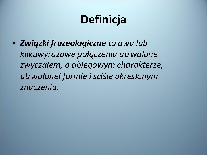 Definicja • Związki frazeologiczne to dwu lub kilkuwyrazowe połączenia utrwalone zwyczajem, o obiegowym charakterze,