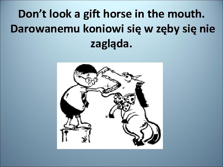 Don’t look a gift horse in the mouth. Darowanemu koniowi się w zęby się