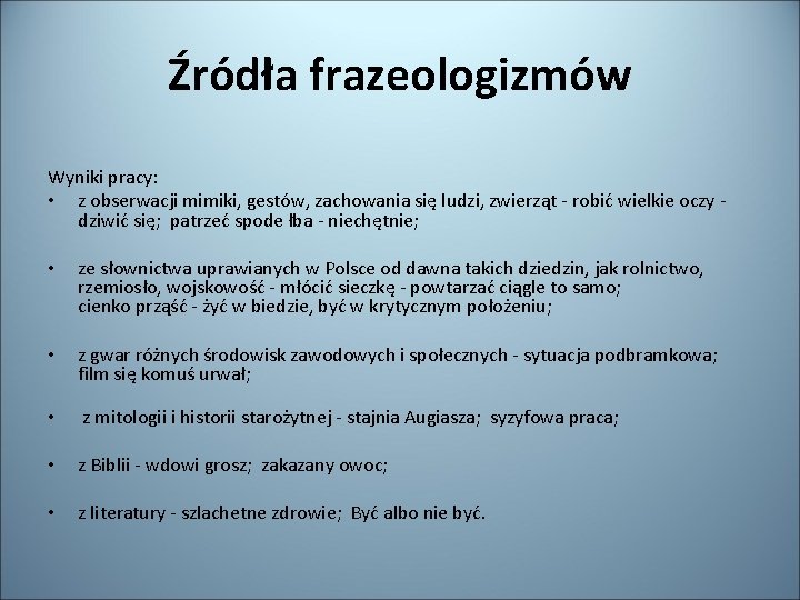 Źródła frazeologizmów Wyniki pracy: • z obserwacji mimiki, gestów, zachowania się ludzi, zwierząt -