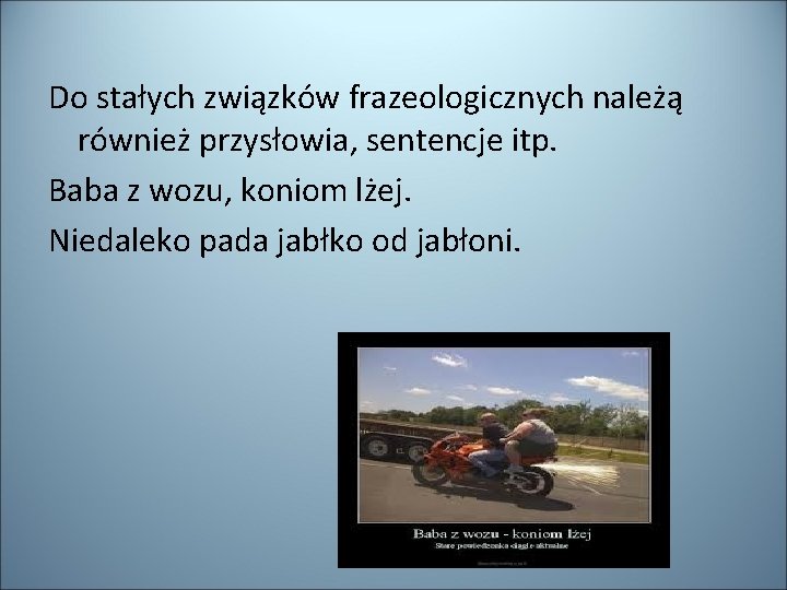 Do stałych związków frazeologicznych należą również przysłowia, sentencje itp. Baba z wozu, koniom lżej.