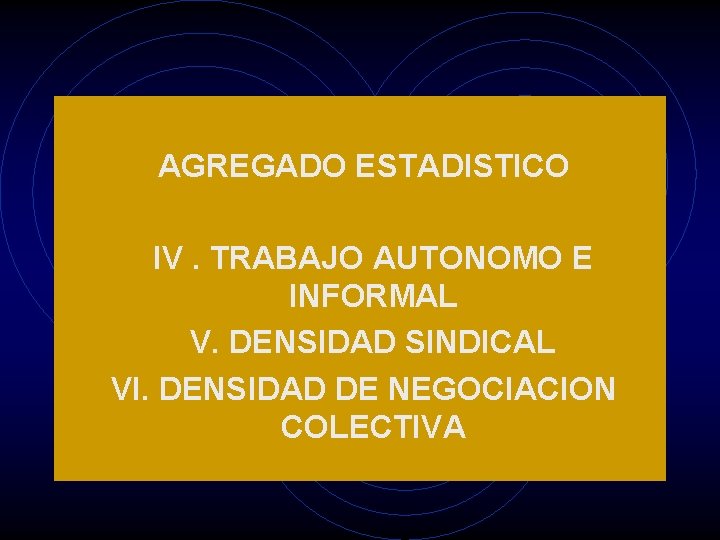 AGREGADO ESTADISTICO IV. TRABAJO AUTONOMO E INFORMAL V. DENSIDAD SINDICAL VI. DENSIDAD DE NEGOCIACION
