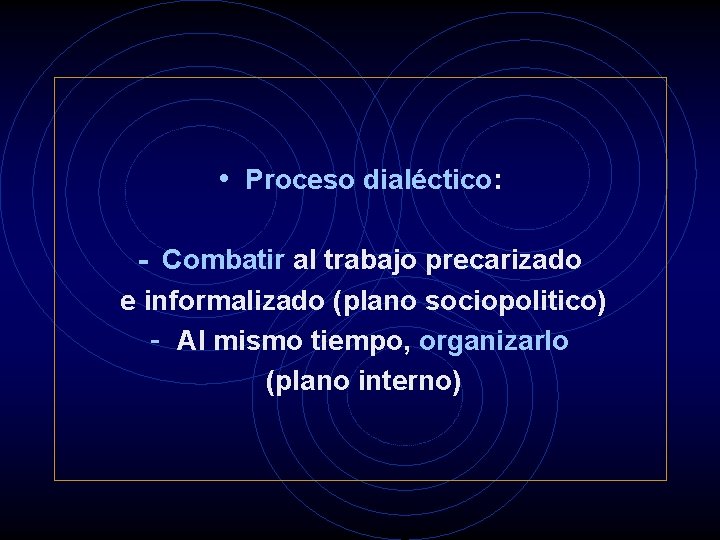  • Proceso dialéctico: - Combatir al trabajo precarizado e informalizado (plano sociopolitico) -