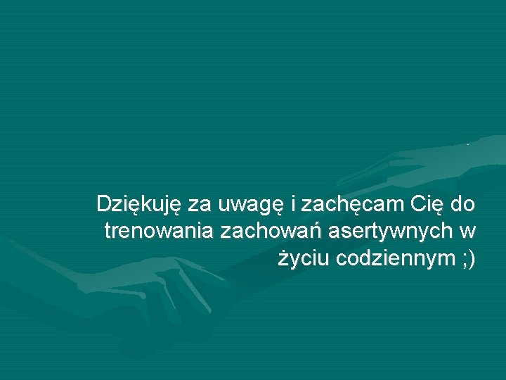Dziękuję za uwagę i zachęcam Cię do trenowania zachowań asertywnych w życiu codziennym ; Dziękuję za uwagę i zachęcam Cię do trenowania zachowań asertywnych w życiu codziennym ;