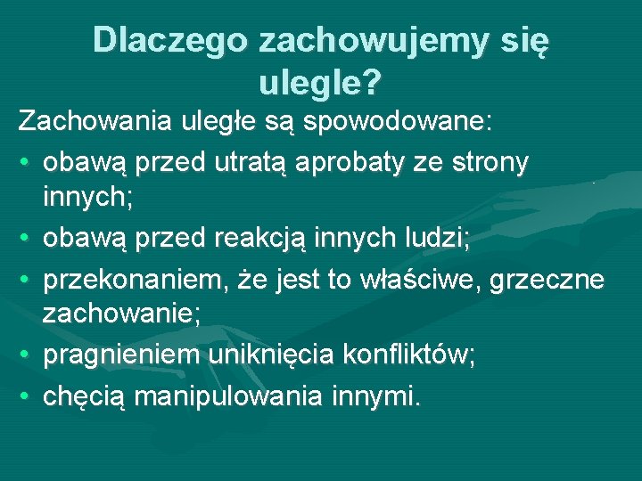 Dlaczego zachowujemy się ulegle? Zachowania uległe są spowodowane: • obawą przed utratą aprobaty ze Dlaczego zachowujemy się ulegle? Zachowania uległe są spowodowane: • obawą przed utratą aprobaty ze