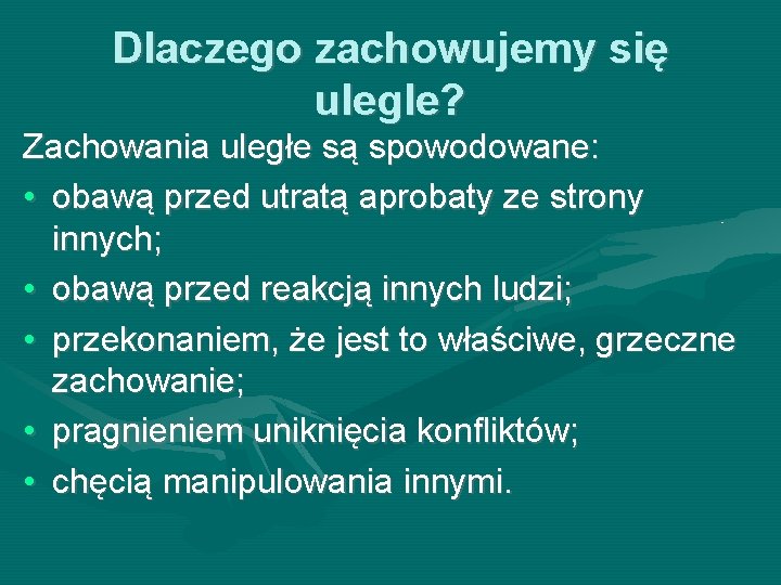 Dlaczego zachowujemy się ulegle? Zachowania uległe są spowodowane: • obawą przed utratą aprobaty ze