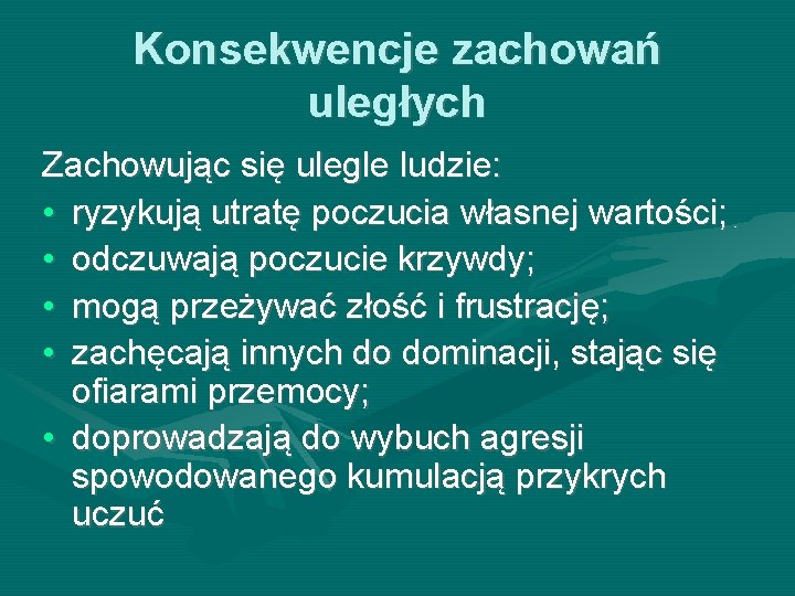 Konsekwencje zachowań uległych Zachowując się ulegle ludzie: • ryzykują utratę poczucia własnej wartości; •