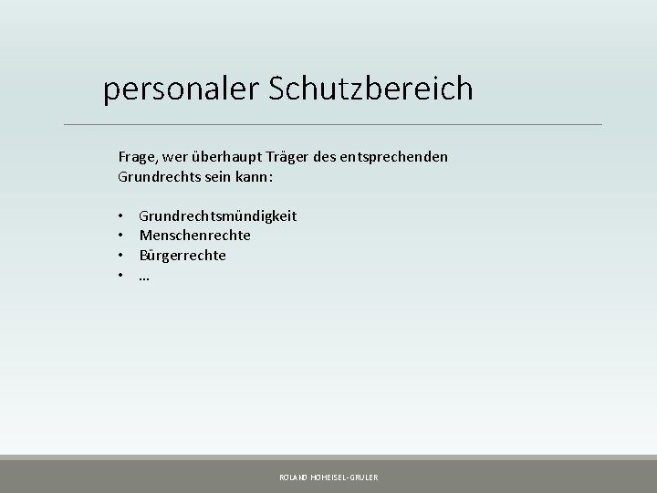 personaler Schutzbereich Frage, wer überhaupt Träger des entsprechenden Grundrechts sein kann: • • Grundrechtsmündigkeit