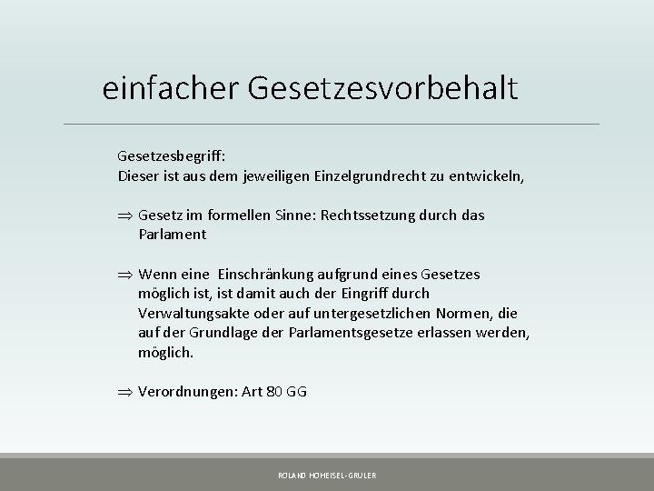 einfacher Gesetzesvorbehalt Gesetzesbegriff: Dieser ist aus dem jeweiligen Einzelgrundrecht zu entwickeln, Þ Gesetz im