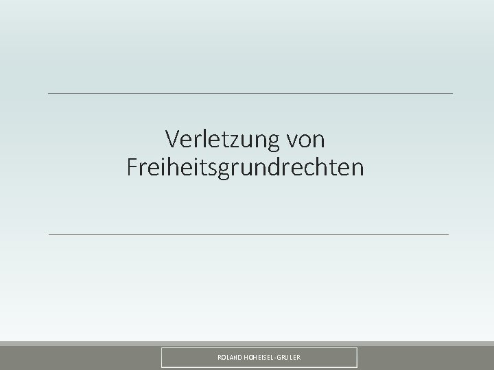 Verletzung von Freiheitsgrundrechten ROLAND HOHEISEL-GRULER 