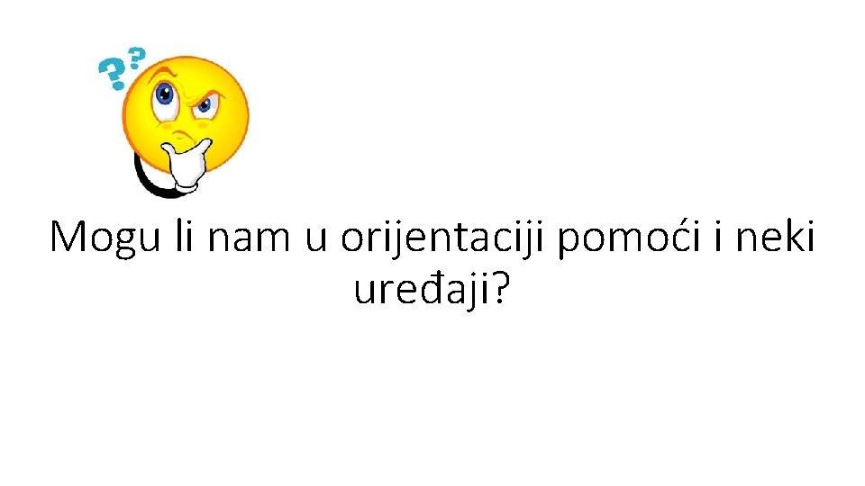 Mogu li nam u orijentaciji pomoći i neki uređaji? 