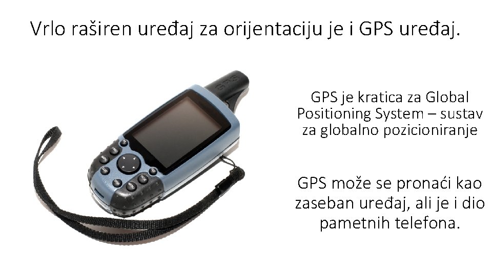 Vrlo raširen uređaj za orijentaciju je i GPS uređaj. GPS je kratica za Global