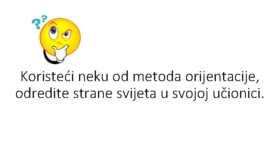 Koristeći neku od metoda orijentacije, odredite strane svijeta u svojoj učionici. 