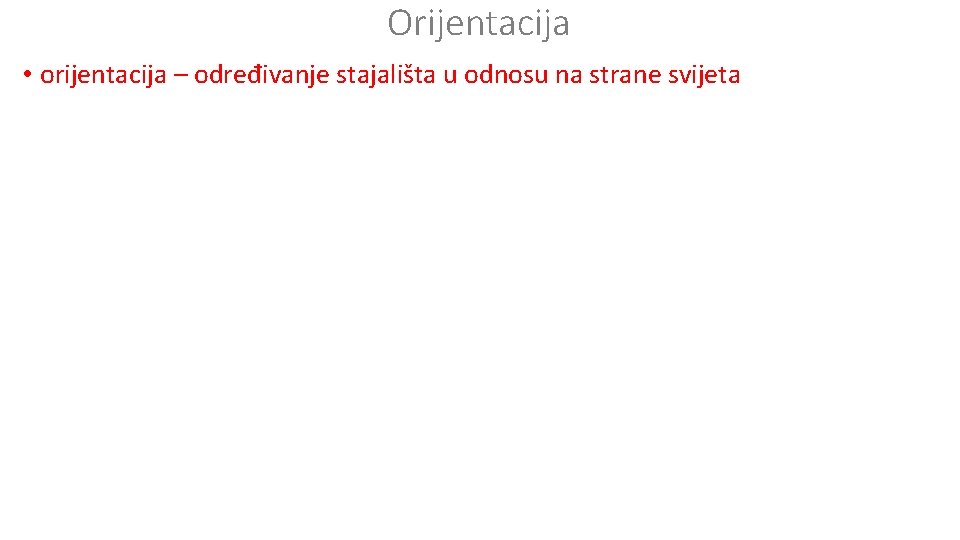 Orijentacija • orijentacija – određivanje stajališta u odnosu na strane svijeta • glavne i