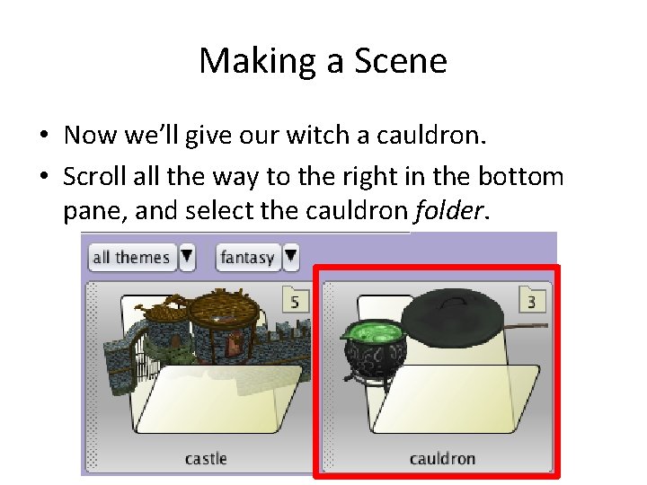 Making a Scene • Now we’ll give our witch a cauldron. • Scroll all